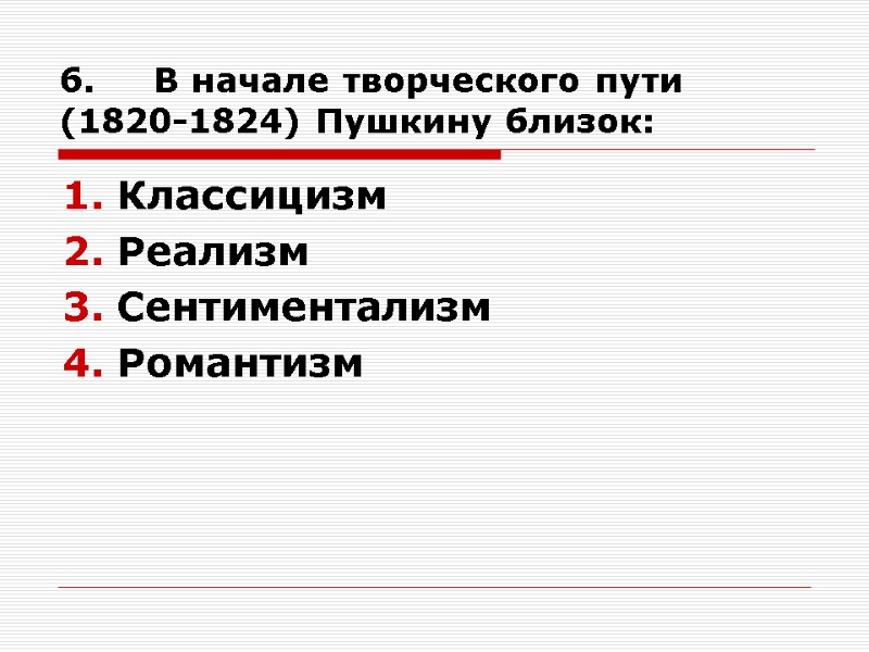 6.     В начале творческого пути (1820-1824) Пушкину близок: Классицизм Реализм